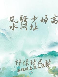 风骚少妇高潮喷水网址