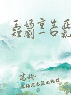 王妈重生在霸总短剧一口气看完