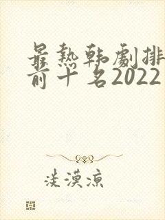 最热韩剧排行榜前十名2022