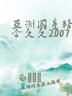 亚洲国产精品综合久久2007
