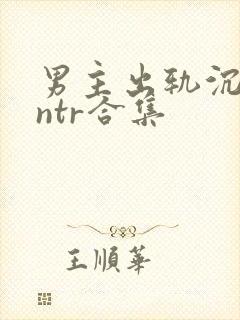 男主出轨沉沦逆ntr合集