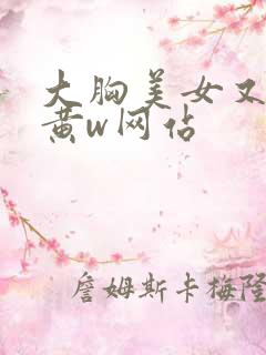 大胸美女又大又黄w网站