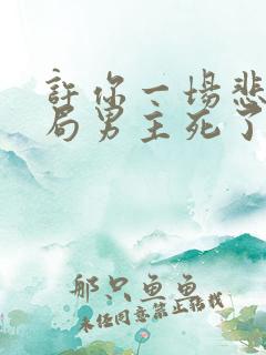 许你一场悲欢结局男主死了没