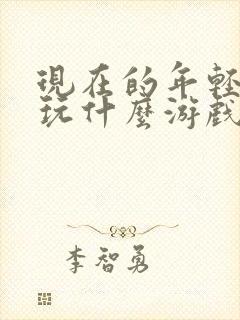 现在的年轻人都玩什么游戏