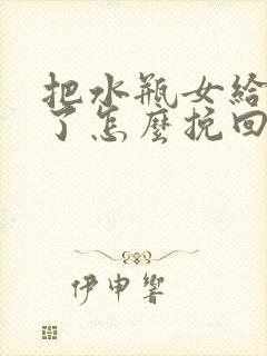 把水瓶女给分手了怎么挽回