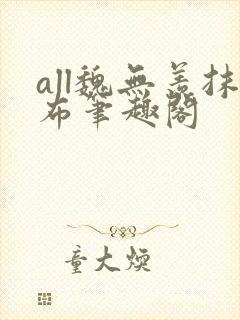 all魏无羡抹布笔趣阁