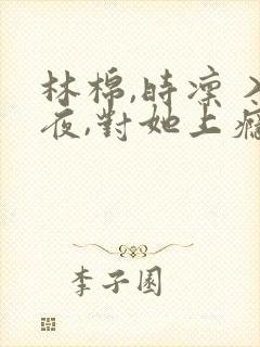 林棉,时凛 入夜,对她上瘾