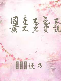 国产又色又爽又黄又免费观看