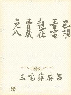 免费观看已满十八岁在电视剧大全