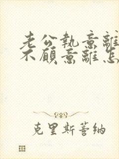 老公执意离婚我不愿意离怎么挽留