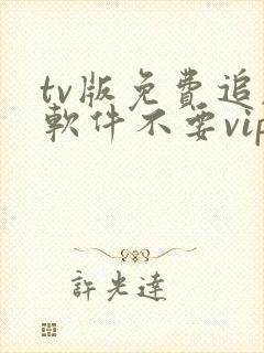 tv版免费追剧软件不要vip