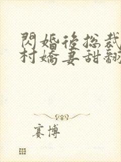 闪婚后总裁的农村娇妻甜翻了全集免费播放