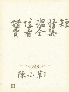 错位温情短剧免费看全集