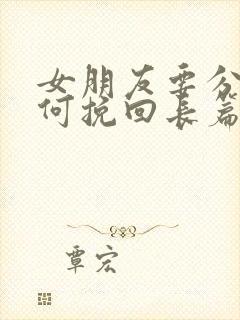 女朋友要分手如何挽回长篇大论