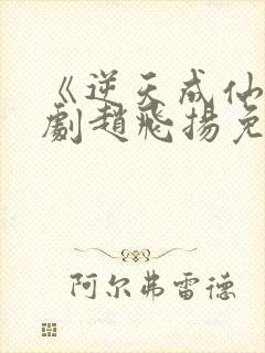 《逆天成仙》短剧赵飞扬免费观看