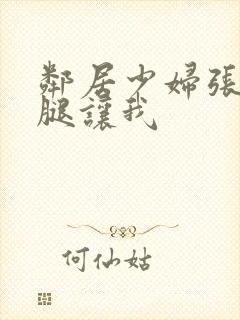 邻居少妇张开双腿让我