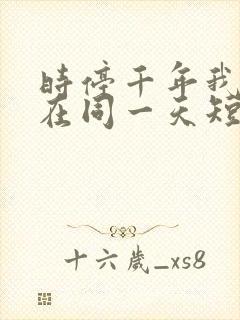 时停千年我被困在同一天短剧免费观看