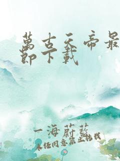 万古天帝最新章节下载