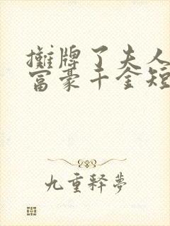 摊牌了夫人她是富豪千金短剧