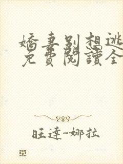 娇妻别想逃全文免费阅读全文