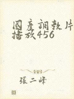 国产调教片在线播放456