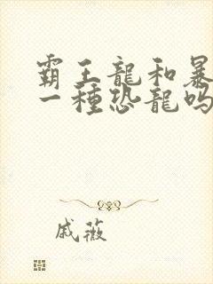 霸王龙和暴龙是一种恐龙吗