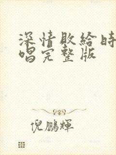 深情败给时间原唱完整版