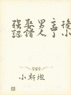 强娶男主后发现认错人了小说免费阅读