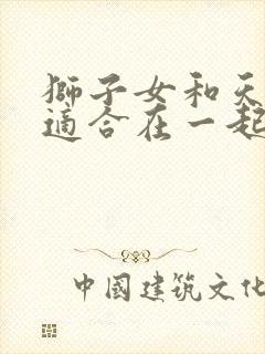 狮子女和天秤男适合在一起吗