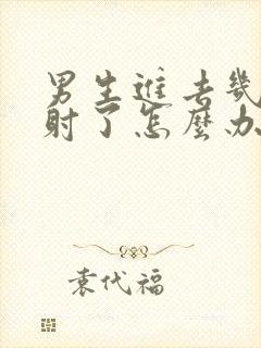 男生进去几下就射了怎么办