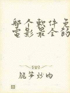 哪个软件免费看电影最全的