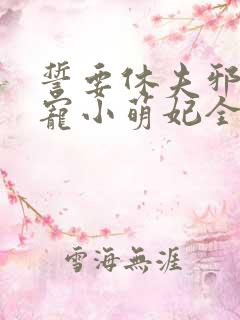 誓要休夫邪王私宠小萌妃全文免费阅读