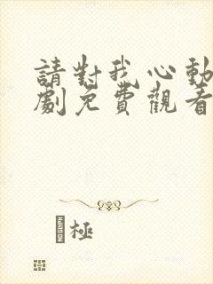 请对我心动电视剧免费观看