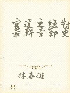 官道之绝对权力最新章节更新列表