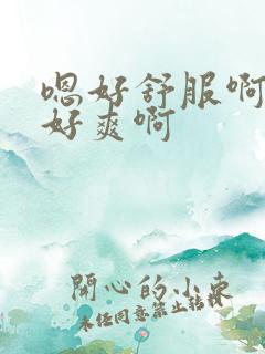 嗯好舒服啊舔的好爽啊