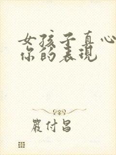 女孩子真心喜欢你的表现