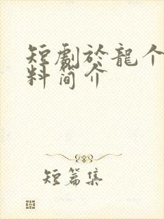 短剧于龙个人资料简介