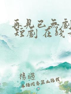 再见已无剧中人 短剧 在线看