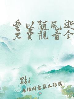 爱以随风逝短剧免费观看全集