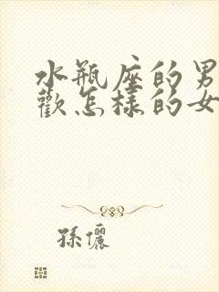 水瓶座的男生喜欢怎样的女孩子