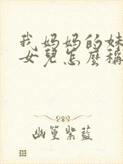 我妈妈的妹妹的女儿怎么称呼