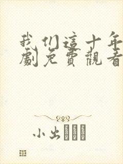 我们这十年电视剧免费观看全集在线播放