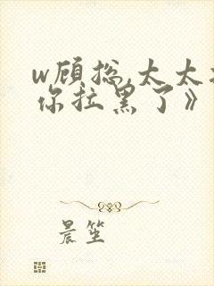 w顾总,太太把你拉黑了》小说