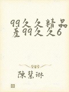 99久久精品国产99久久6