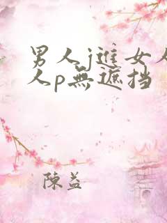 男人j进女人女人p无遮挡
