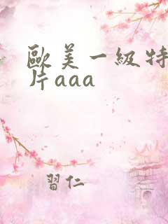 欧美一级特黄大片aaa