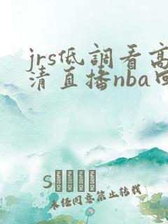 jrs低调看高清直播nba回放