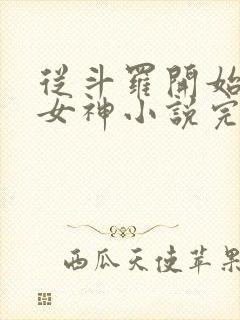 从斗罗开始俘获女神小说完整版下载txt