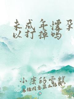 未成年怀孕了可以打掉吗