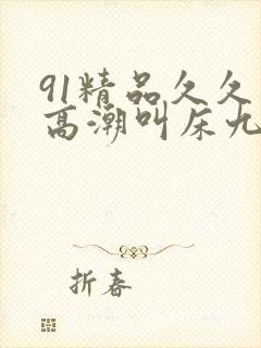 91精品久久久高潮叫床九色91
